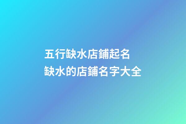 五行缺水店鋪起名 缺水的店鋪名字大全-第1張-店鋪起名-玄機派